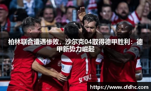 柏林联合遭遇惨败，沙尔克04取得德甲胜利：德甲新势力崛起