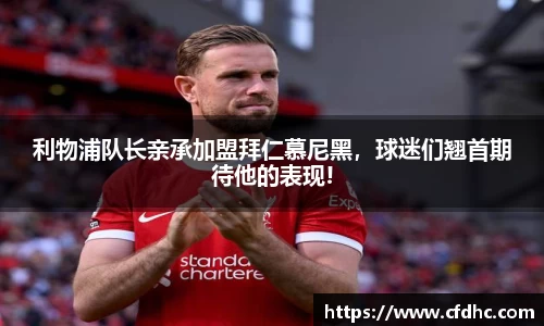 利物浦队长亲承加盟拜仁慕尼黑，球迷们翘首期待他的表现!