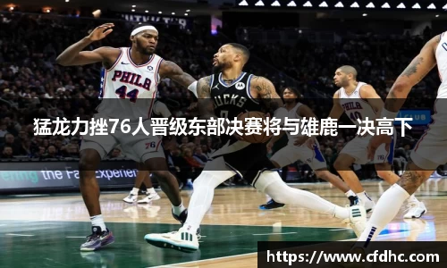 猛龙力挫76人晋级东部决赛将与雄鹿一决高下