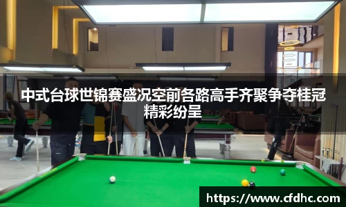 中式台球世锦赛盛况空前各路高手齐聚争夺桂冠精彩纷呈