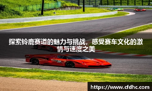 探索铃鹿赛道的魅力与挑战，感受赛车文化的激情与速度之美