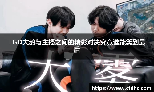 LGD大鹅与主播之间的精彩对决究竟谁能笑到最后