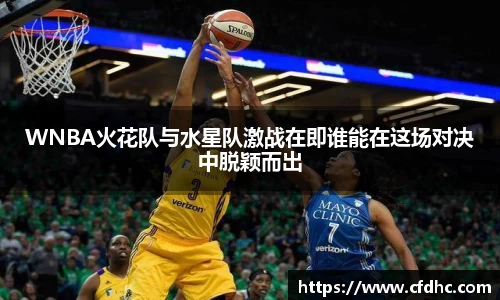 WNBA火花队与水星队激战在即谁能在这场对决中脱颖而出